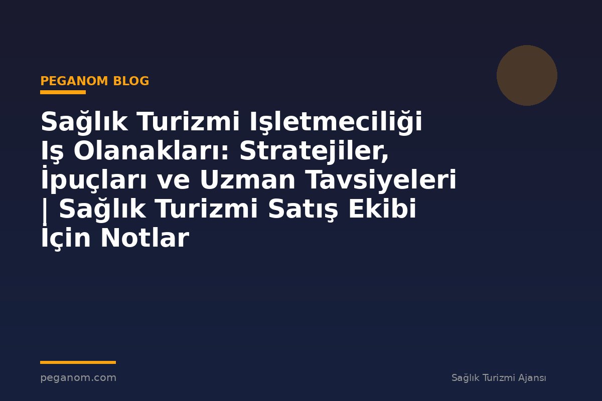 Sağlık Turizmi Işletmeciliği Iş Olanakları: Stratejiler, İpuçları ve Uzman Tavsiyeleri | Sağlık Turizmi Satış Ekibi İçin Notlar