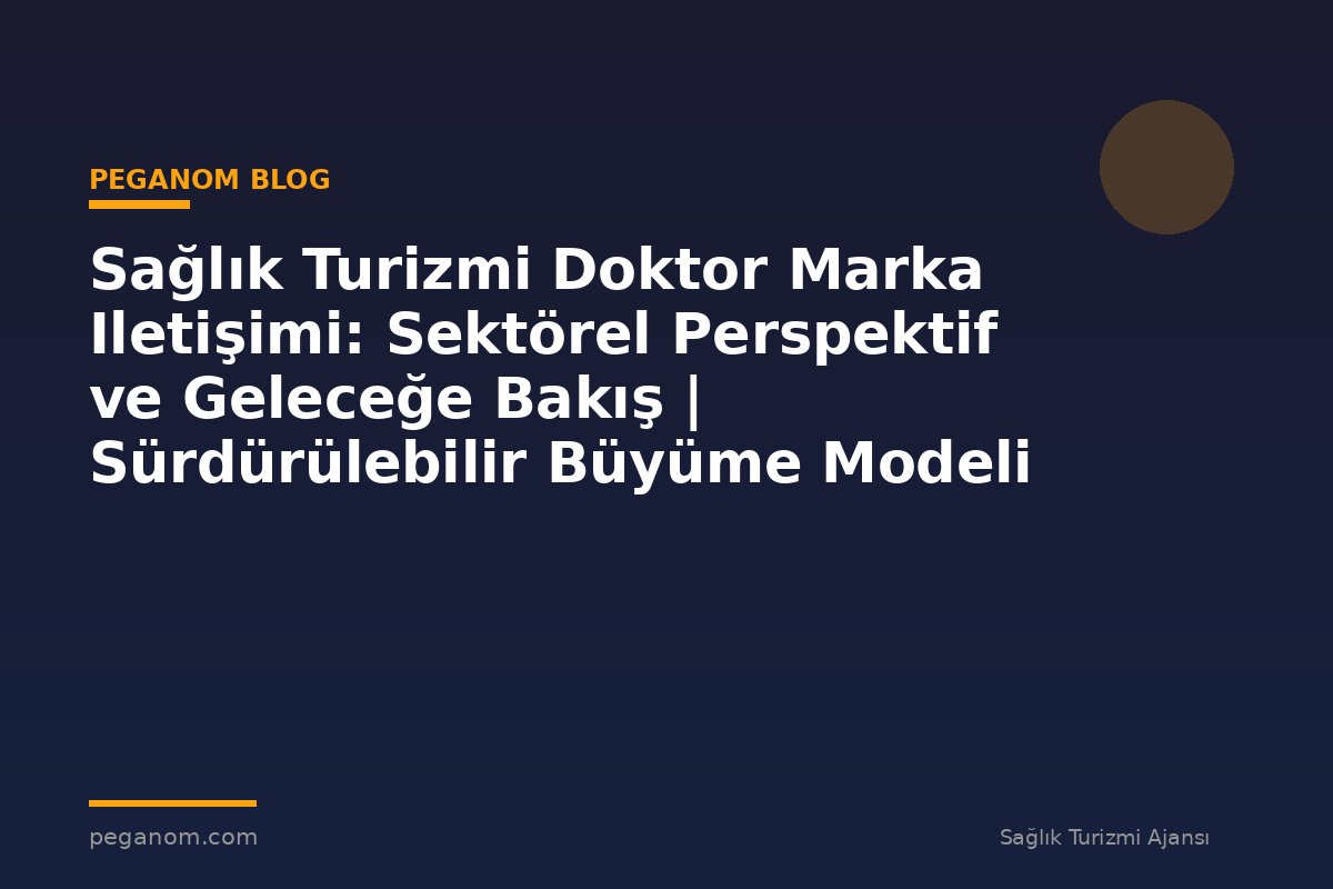 Sağlık Turizmi Doktor Marka Iletişimi: Sektörel Perspektif ve Geleceğe Bakış | Sürdürülebilir Büyüme Modeli
