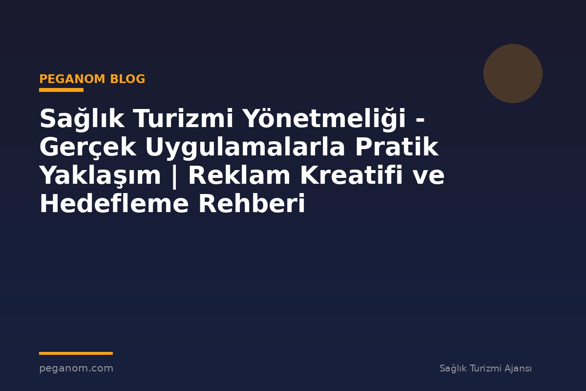 Sağlık Turizmi Yönetmeliği - Gerçek Uygulamalarla Pratik Yaklaşım | Reklam Kreatifi ve Hedefleme Rehberi