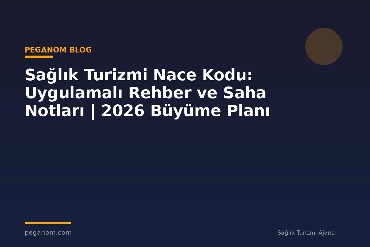 Sağlık Turizmi Nace Kodu: Uygulamalı Rehber ve Saha Notları | 2026 Büyüme Planı
