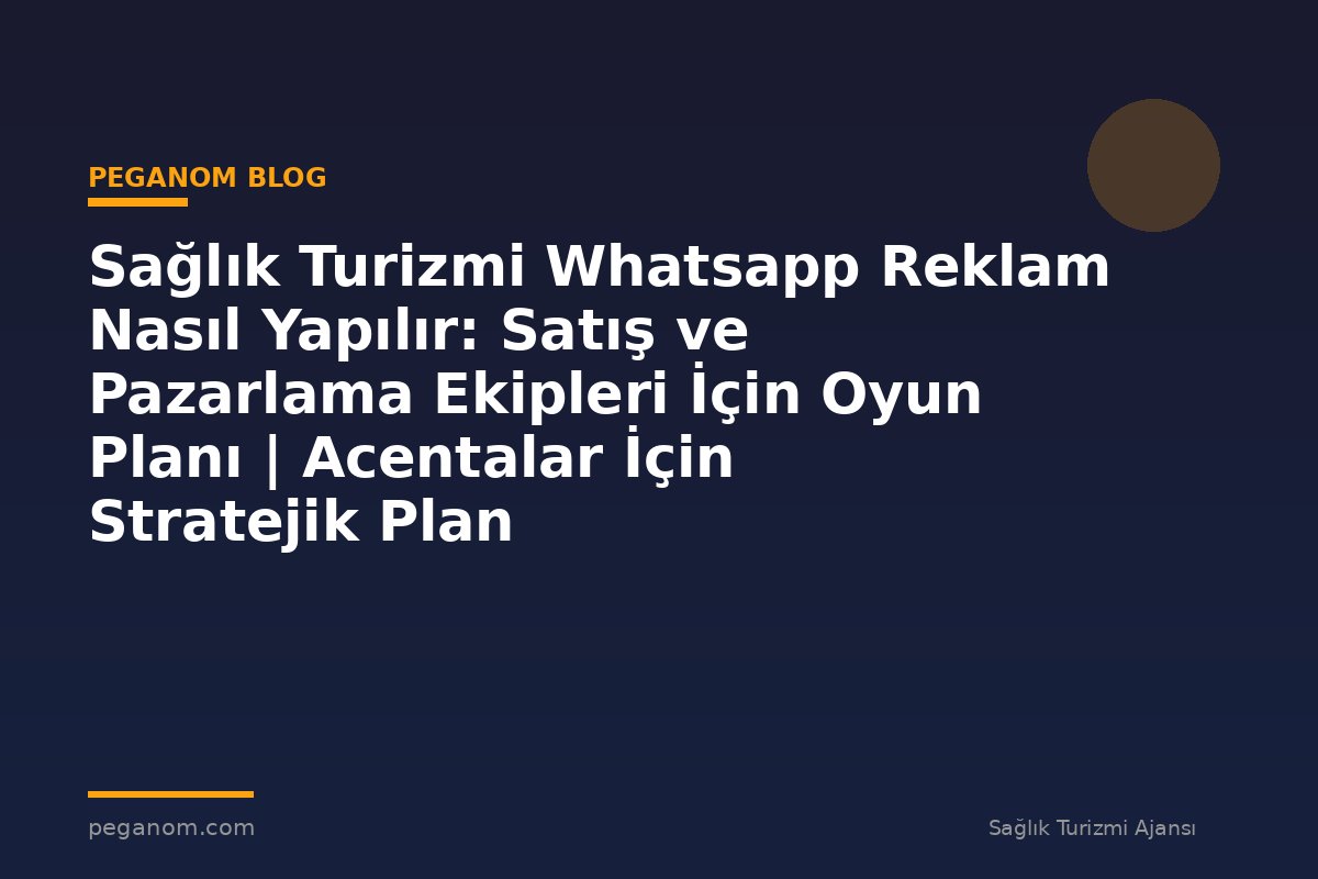 Sağlık Turizmi Whatsapp Reklam Nasıl Yapılır: Satış ve Pazarlama Ekipleri İçin Oyun Planı | Acentalar İçin Stratejik Plan