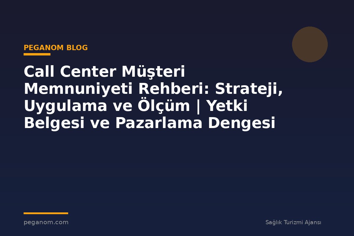 Call Center Müşteri Memnuniyeti Rehberi: Strateji, Uygulama ve Ölçüm | Yetki Belgesi ve Pazarlama Dengesi