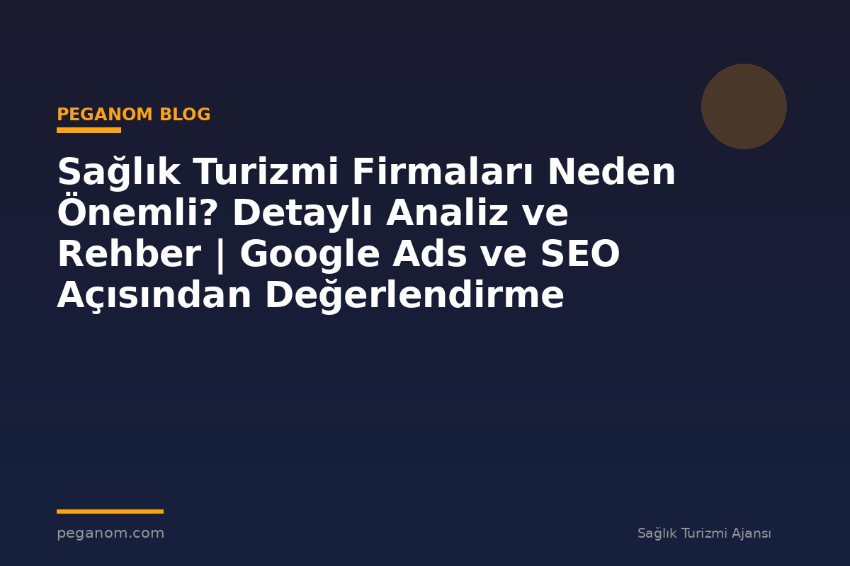 Sağlık Turizmi Firmaları Neden Önemli? Detaylı Analiz ve Rehber | Google Ads ve SEO Açısından Değerlendirme