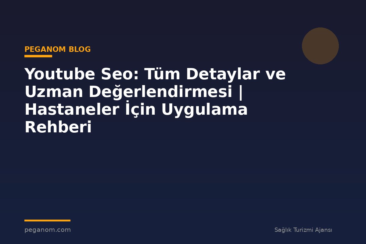 Youtube Seo: Tüm Detaylar ve Uzman Değerlendirmesi | Hastaneler İçin Uygulama Rehberi