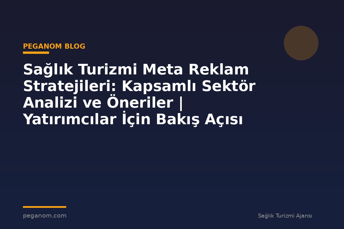 Sağlık Turizmi Meta Reklam Stratejileri: Kapsamlı Sektör Analizi ve Öneriler | Yatırımcılar İçin Bakış Açısı