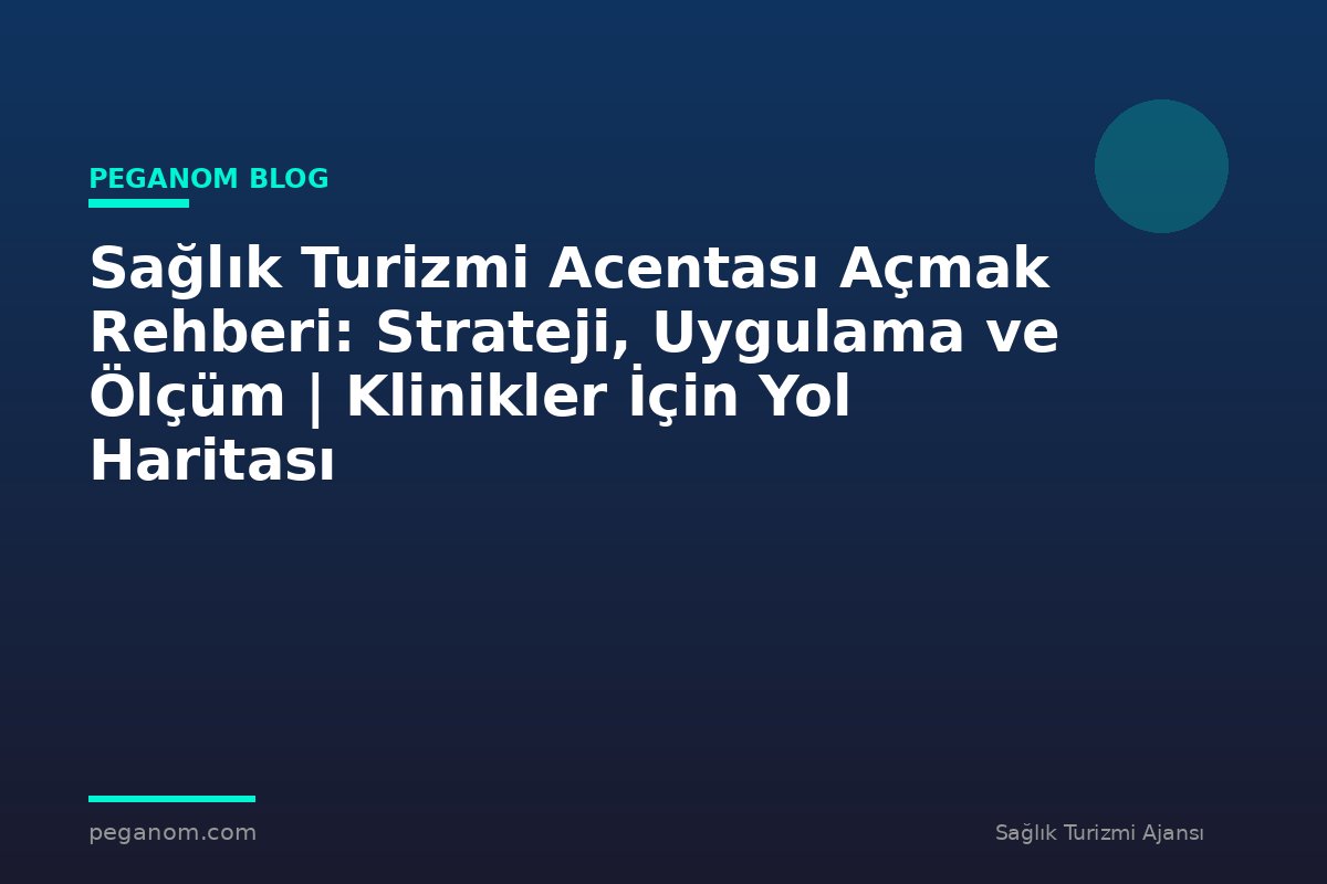 Sağlık Turizmi Acentası Açmak Rehberi: Strateji, Uygulama ve Ölçüm | Klinikler İçin Yol Haritası