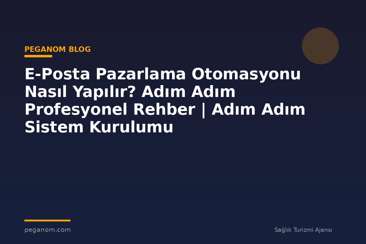 E-Posta Pazarlama Otomasyonu Nasıl Yapılır? Adım Adım Profesyonel Rehber | Adım Adım Sistem Kurulumu