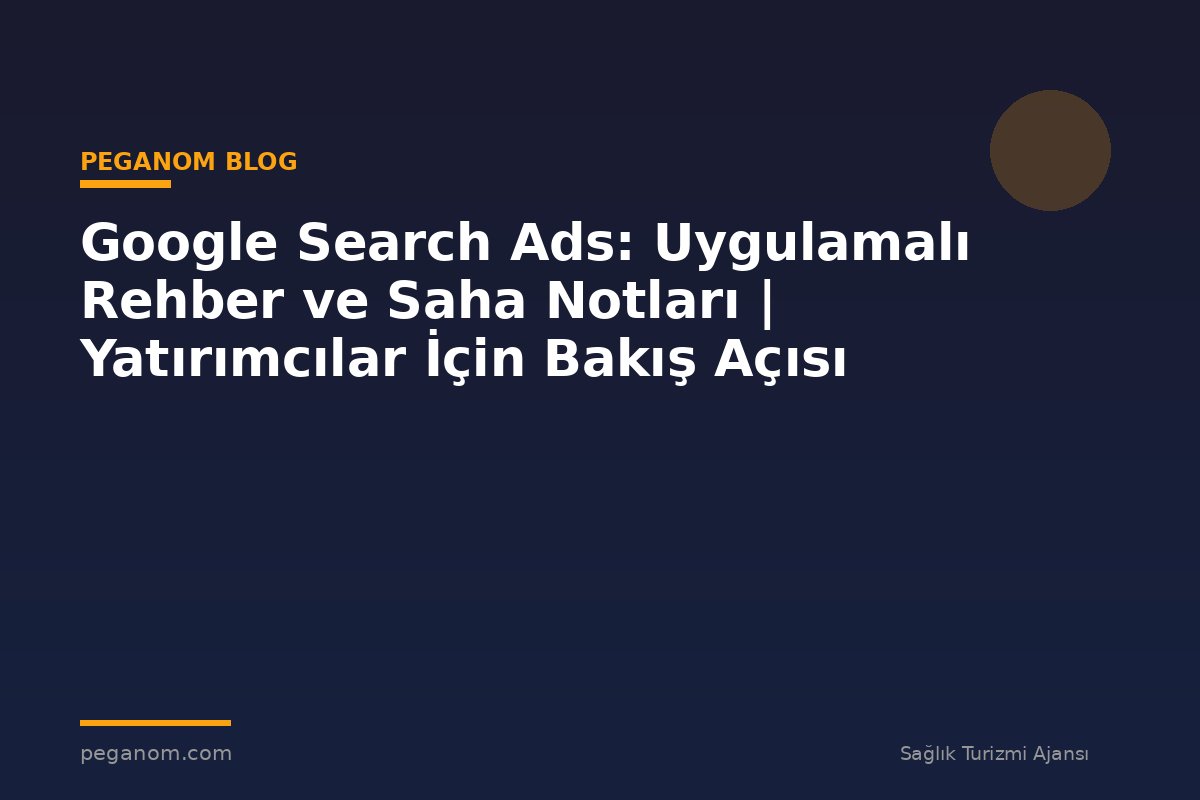 Google Search Ads: Uygulamalı Rehber ve Saha Notları | Yatırımcılar İçin Bakış Açısı