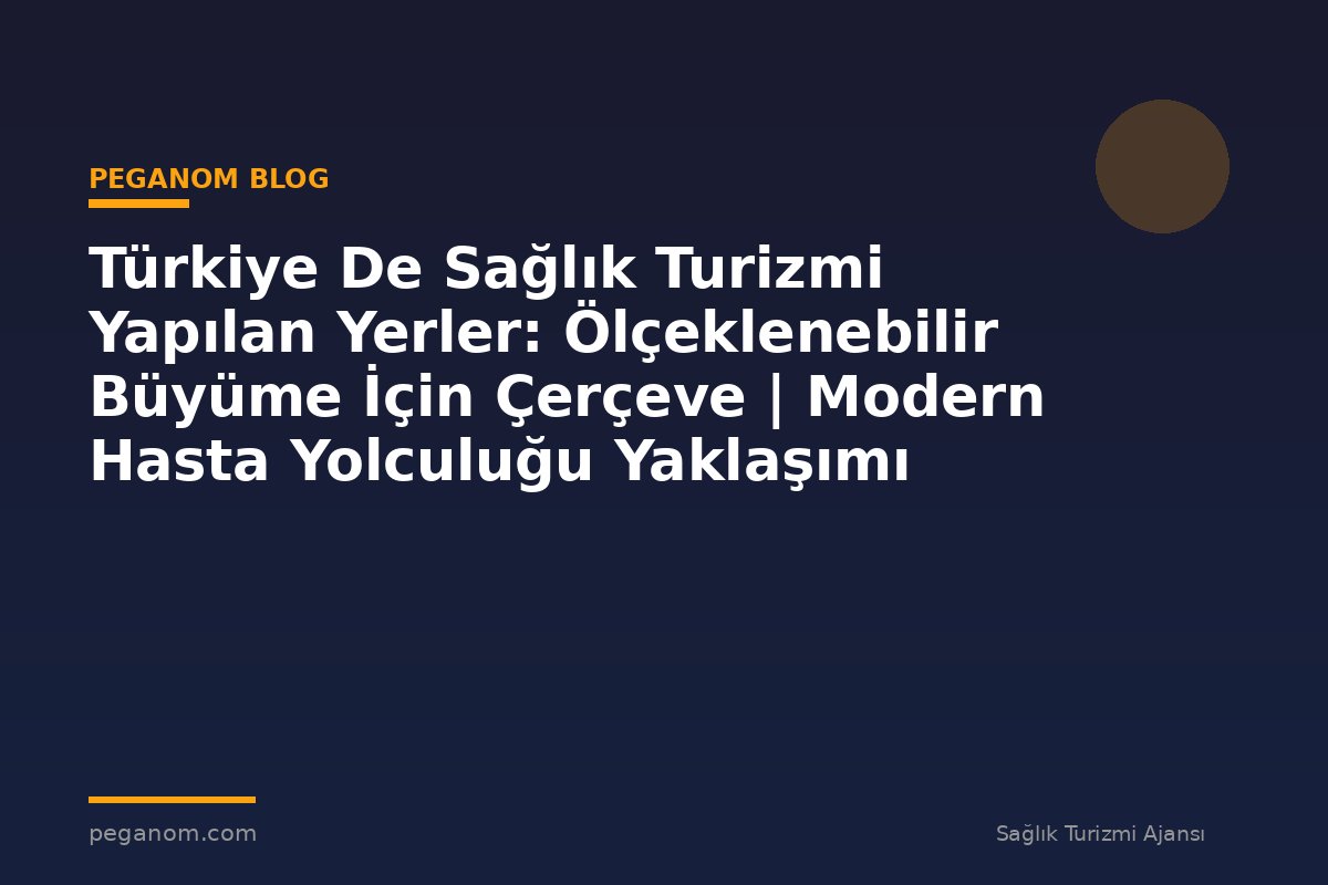Türkiye De Sağlık Turizmi Yapılan Yerler: Ölçeklenebilir Büyüme İçin Çerçeve | Modern Hasta Yolculuğu Yaklaşımı