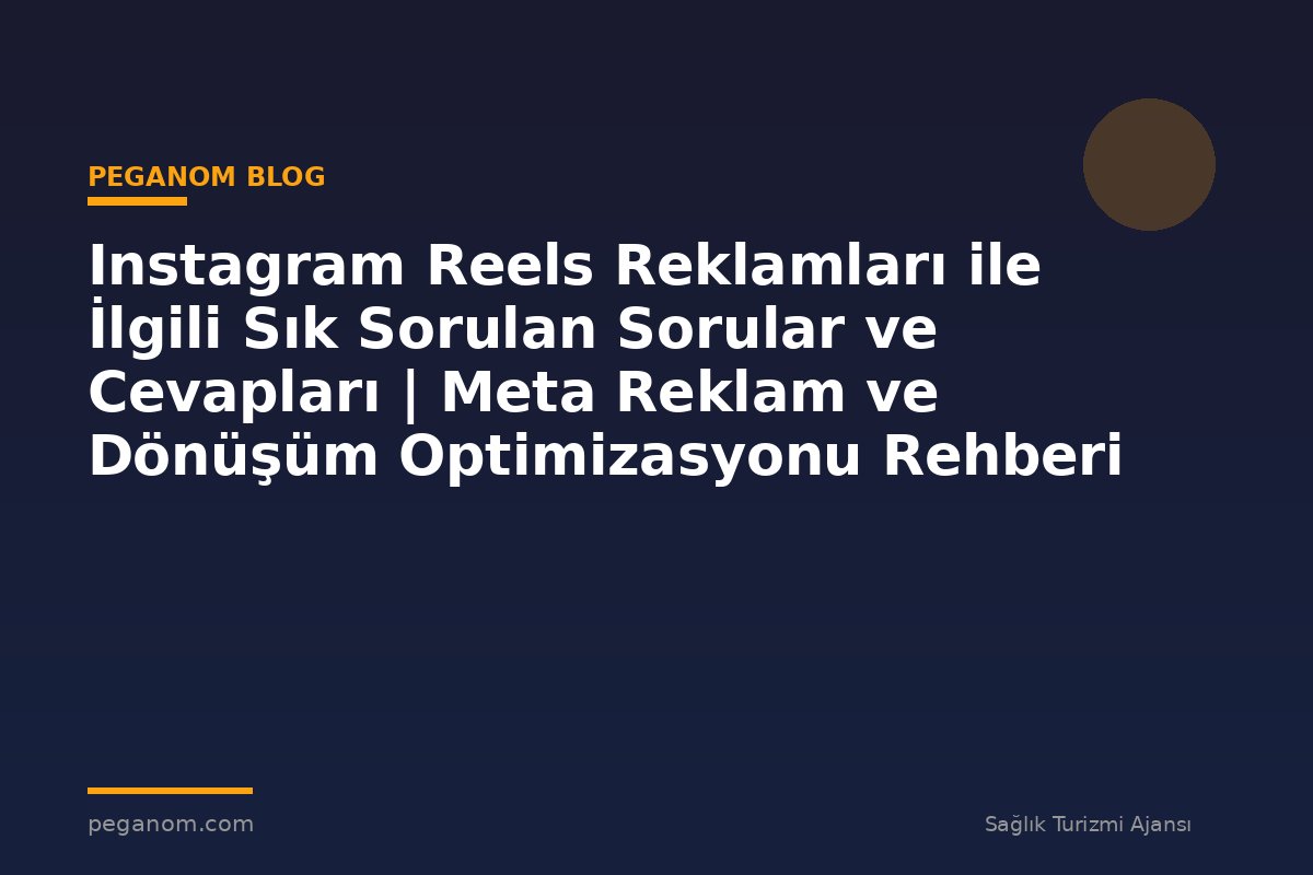 Instagram Reels Reklamları ile İlgili Sık Sorulan Sorular ve Cevapları | Meta Reklam ve Dönüşüm Optimizasyonu Rehberi