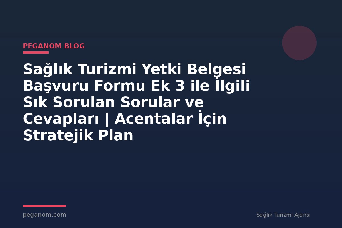 Sağlık Turizmi Yetki Belgesi Başvuru Formu Ek 3 ile İlgili Sık Sorulan Sorular ve Cevapları | Acentalar İçin Stratejik Plan