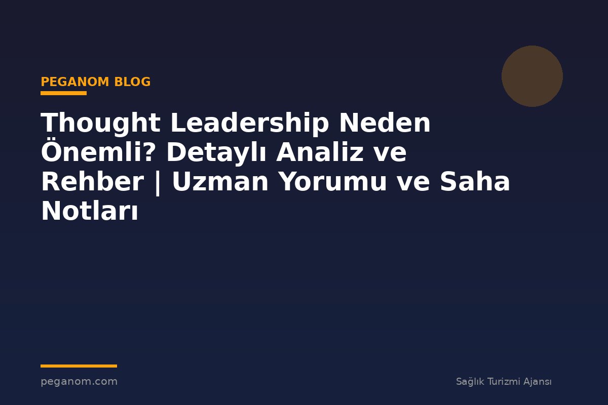Thought Leadership Neden Önemli? Detaylı Analiz ve Rehber | Uzman Yorumu ve Saha Notları
