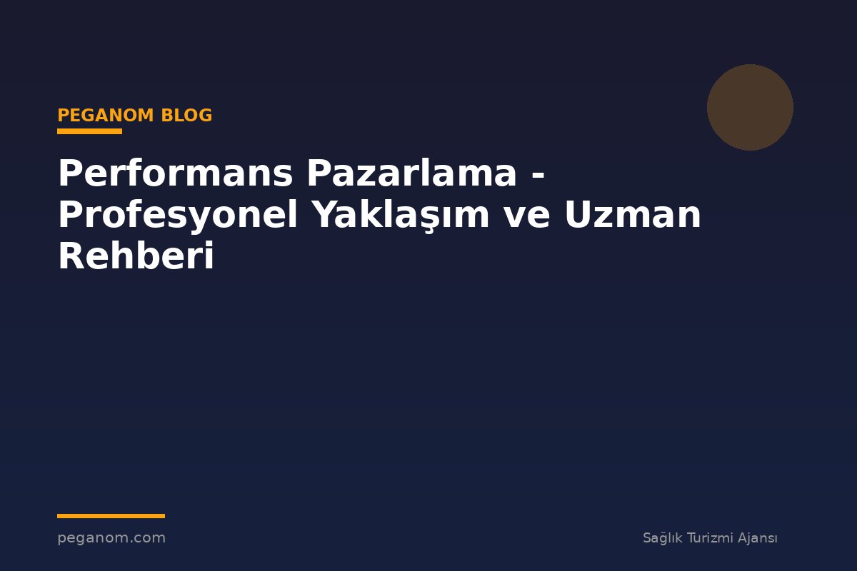 Performans Pazarlama - Profesyonel Yaklaşım ve Uzman Rehberi