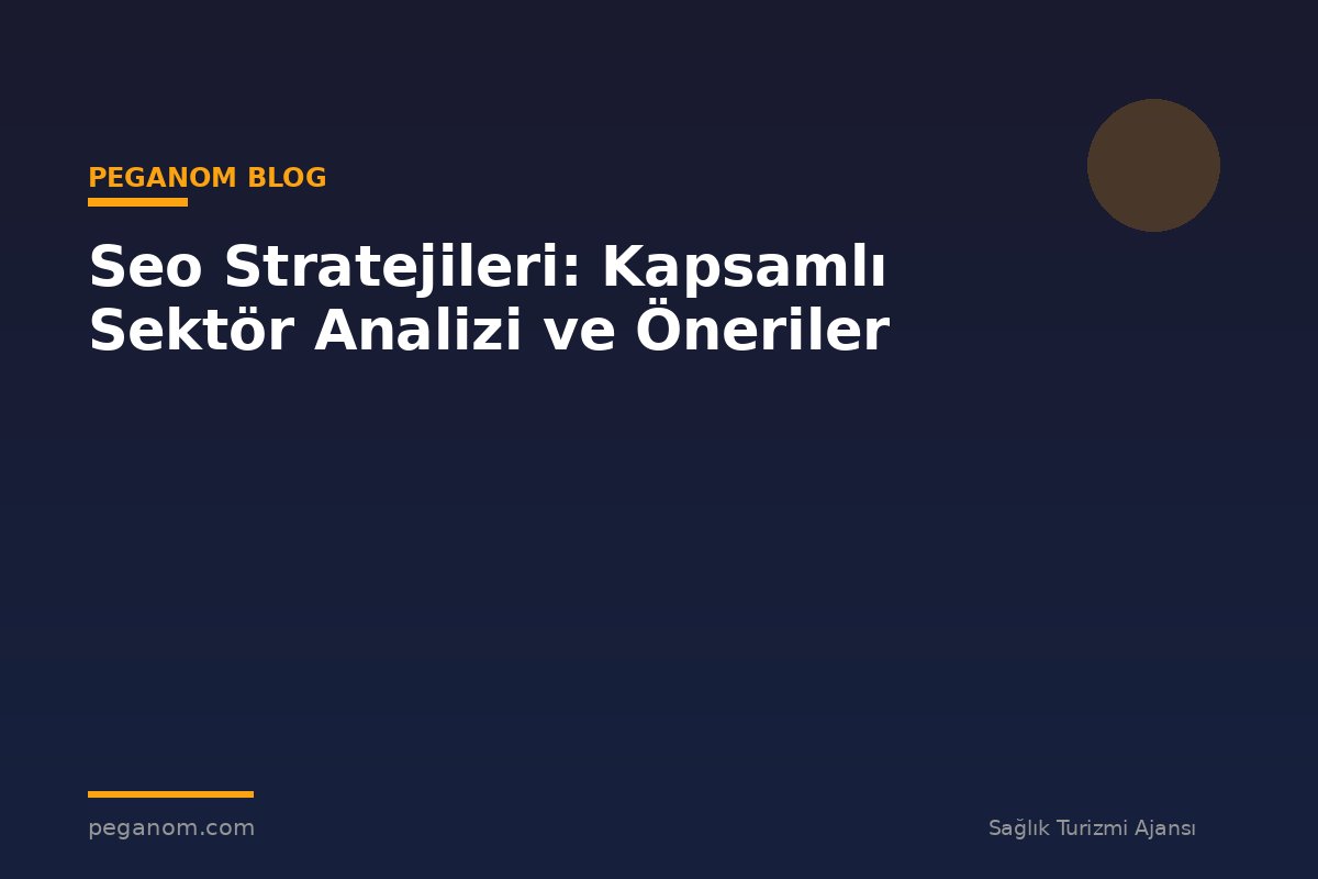 Seo Stratejileri: Kapsamlı Sektör Analizi ve Öneriler