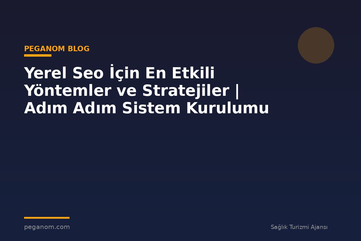 Yerel Seo İçin En Etkili Yöntemler ve Stratejiler | Adım Adım Sistem Kurulumu