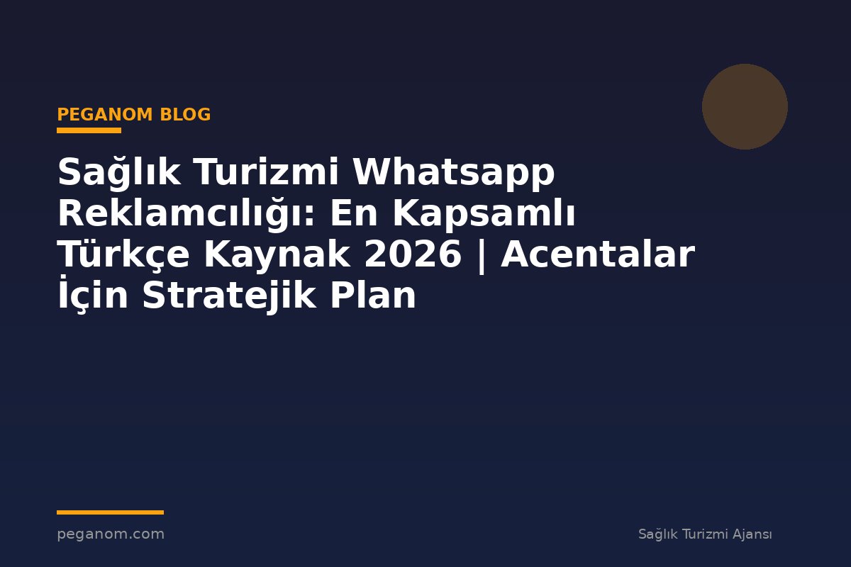 Sağlık Turizmi Whatsapp Reklamcılığı: En Kapsamlı Türkçe Kaynak 2026 | Acentalar İçin Stratejik Plan