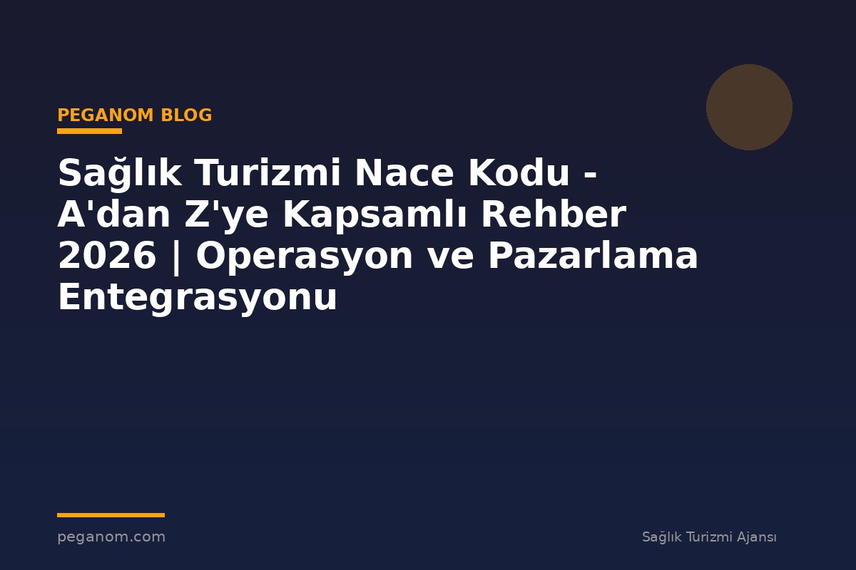 Sağlık Turizmi Nace Kodu - A'dan Z'ye Kapsamlı Rehber 2026 | Operasyon ve Pazarlama Entegrasyonu