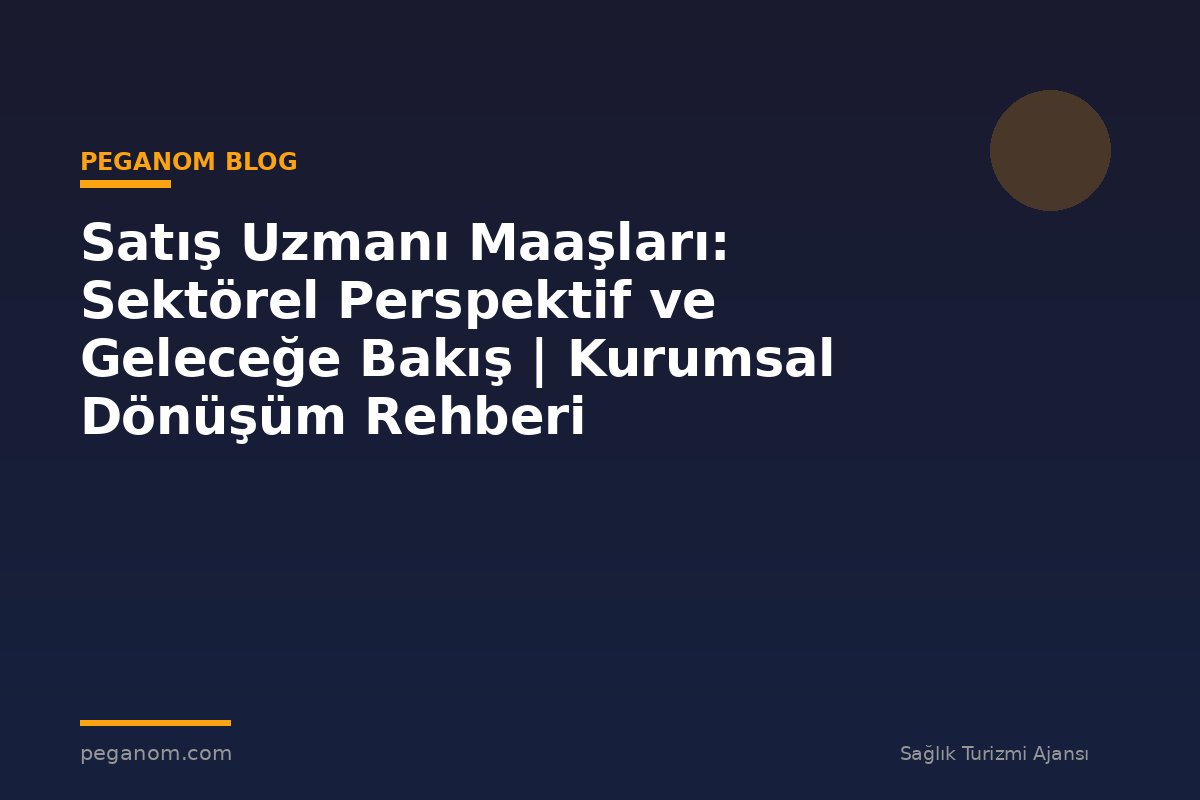 Satış Uzmanı Maaşları: Sektörel Perspektif ve Geleceğe Bakış | Kurumsal Dönüşüm Rehberi