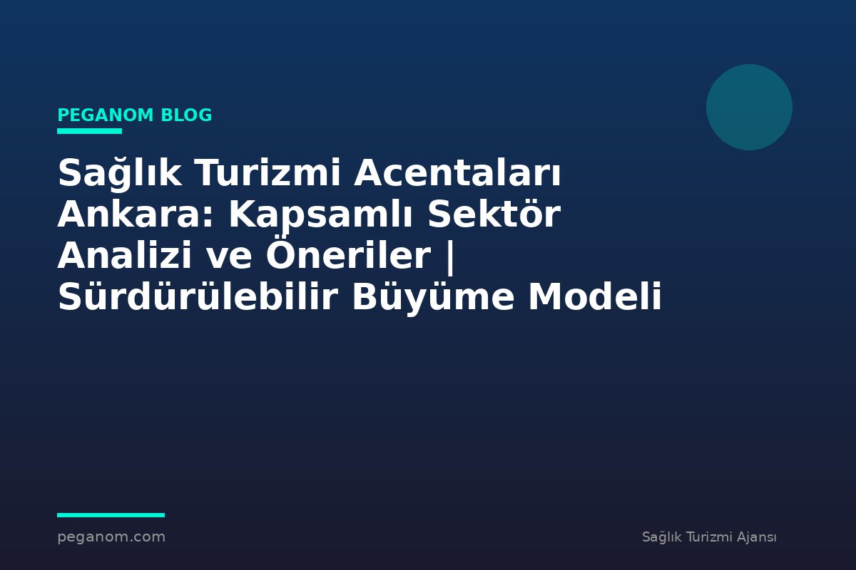 Sağlık Turizmi Acentaları Ankara: Kapsamlı Sektör Analizi ve Öneriler | Sürdürülebilir Büyüme Modeli
