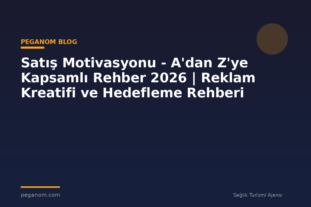 Satış Motivasyonu - A'dan Z'ye Kapsamlı Rehber 2026 | Reklam Kreatifi ve Hedefleme Rehberi