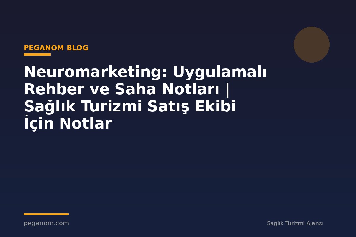 Neuromarketing: Uygulamalı Rehber ve Saha Notları | Sağlık Turizmi Satış Ekibi İçin Notlar