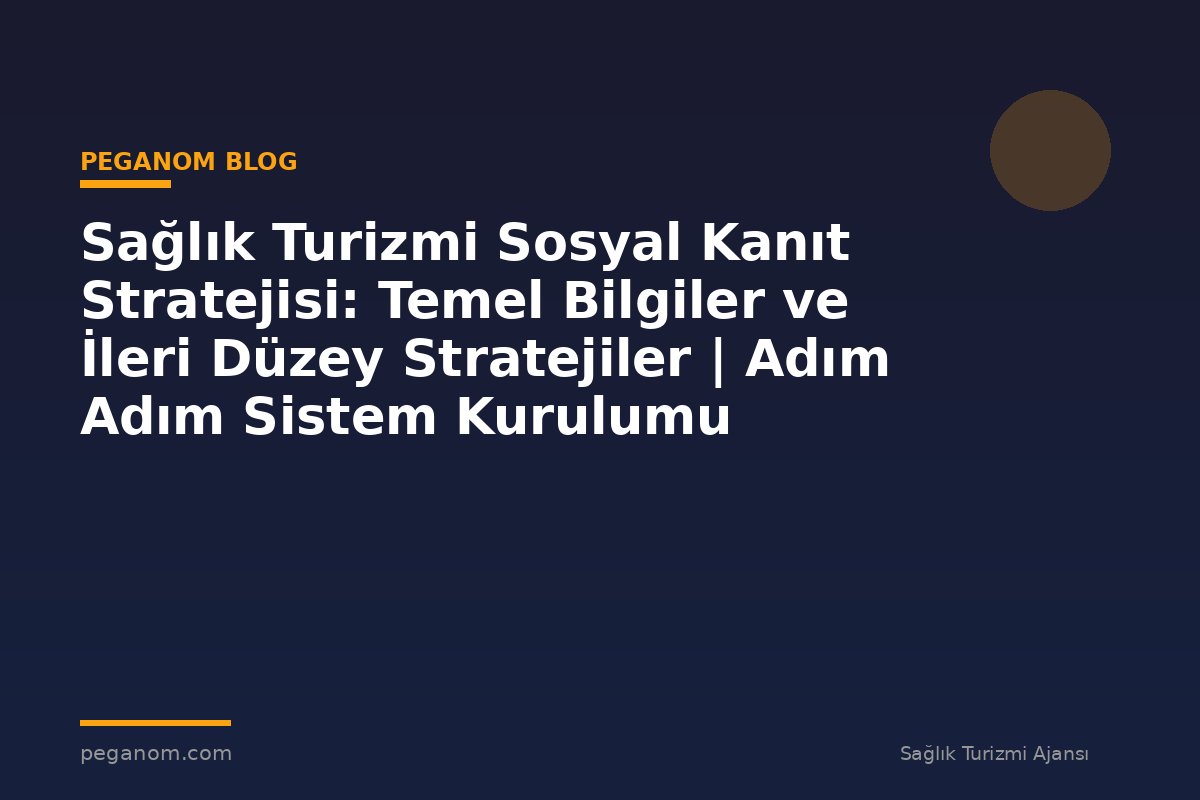 Sağlık Turizmi Sosyal Kanıt Stratejisi: Temel Bilgiler ve İleri Düzey Stratejiler | Adım Adım Sistem Kurulumu