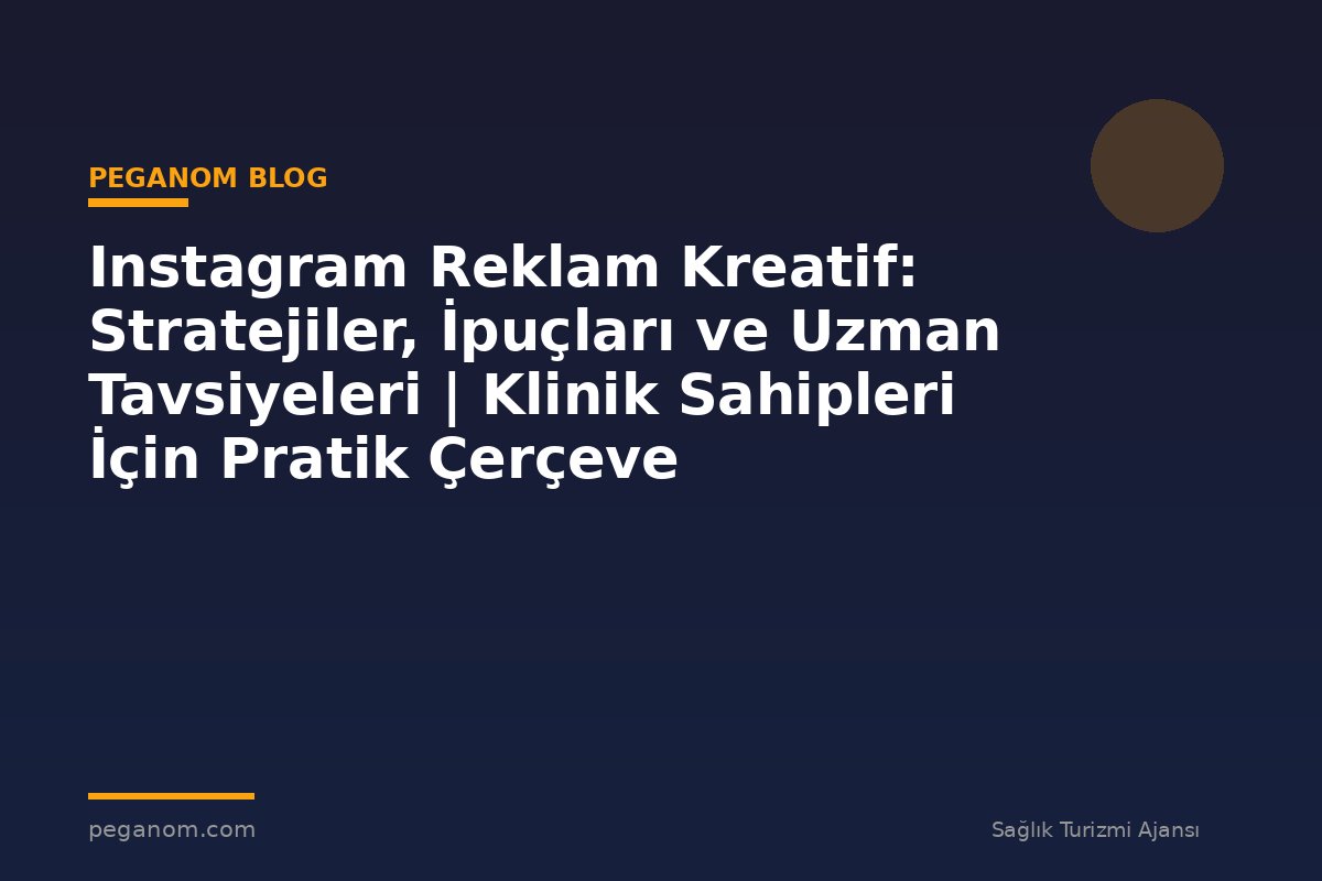 Instagram Reklam Kreatif: Stratejiler, İpuçları ve Uzman Tavsiyeleri | Klinik Sahipleri İçin Pratik Çerçeve