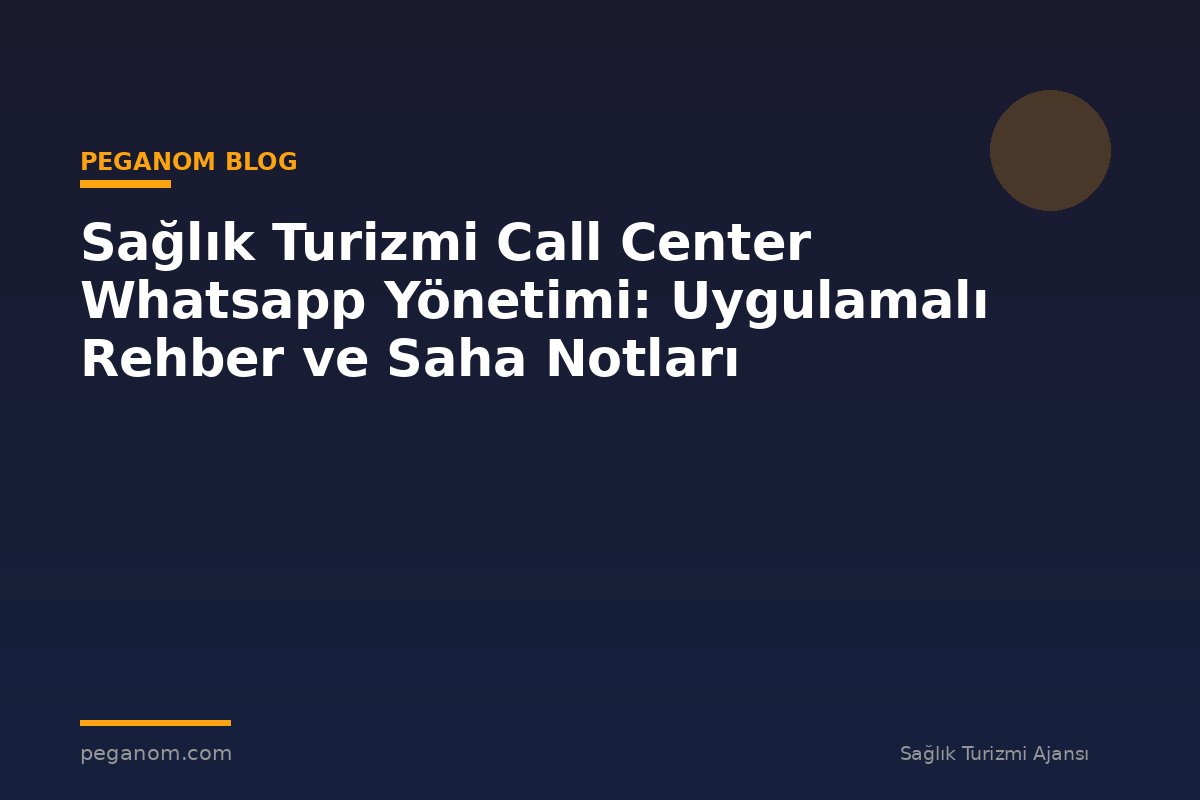 Sağlık Turizmi Call Center Whatsapp Yönetimi: Uygulamalı Rehber ve Saha Notları