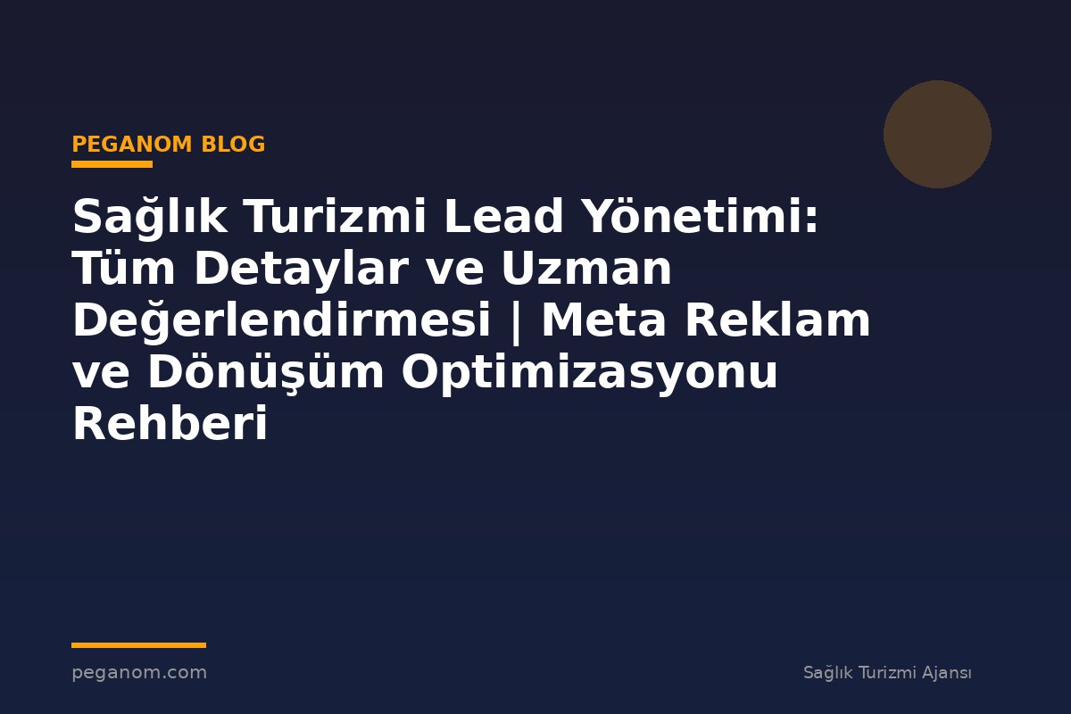 Sağlık Turizmi Lead Yönetimi: Tüm Detaylar ve Uzman Değerlendirmesi | Meta Reklam ve Dönüşüm Optimizasyonu Rehberi