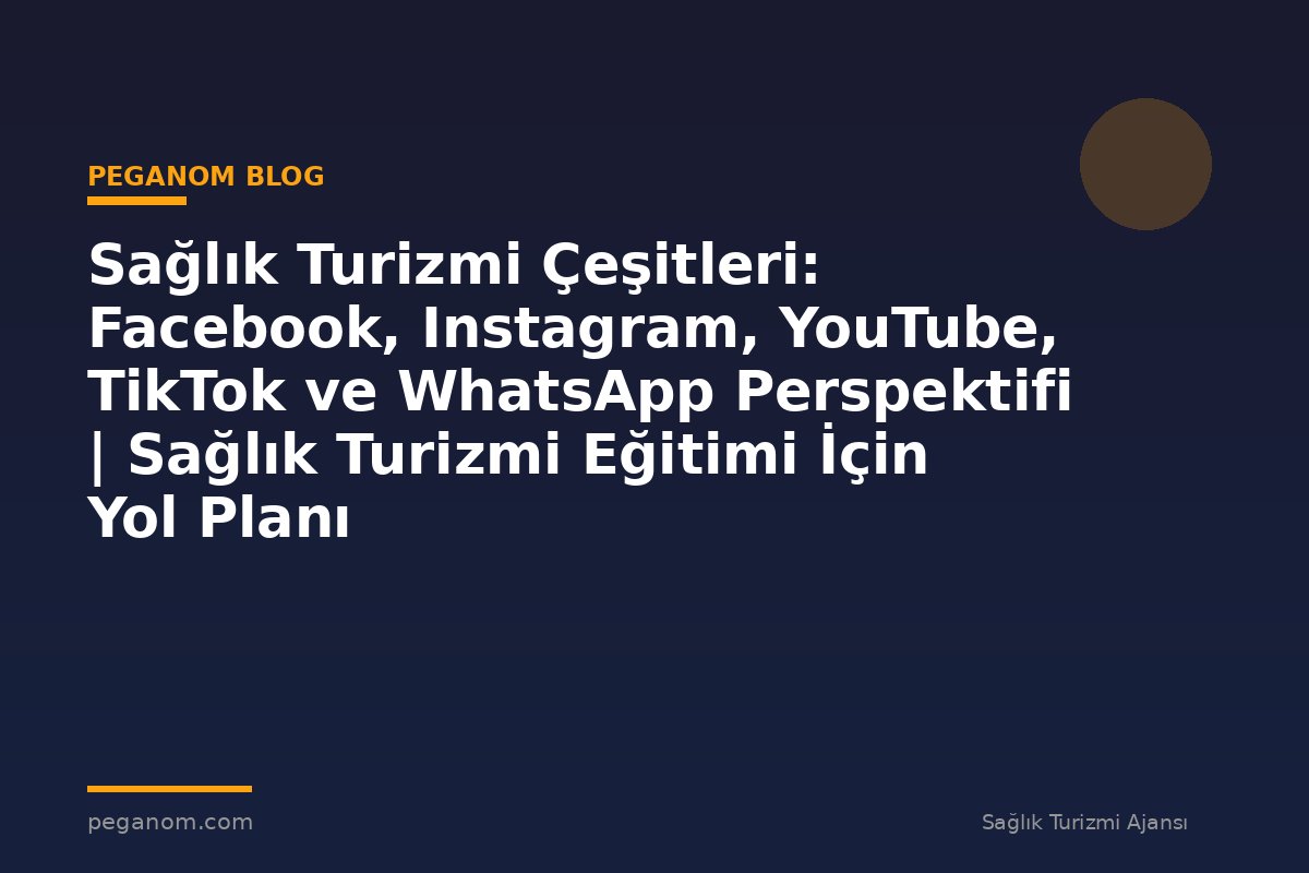 Sağlık Turizmi Çeşitleri: Facebook, Instagram, YouTube, TikTok ve WhatsApp Perspektifi | Sağlık Turizmi Eğitimi İçin Yol Planı