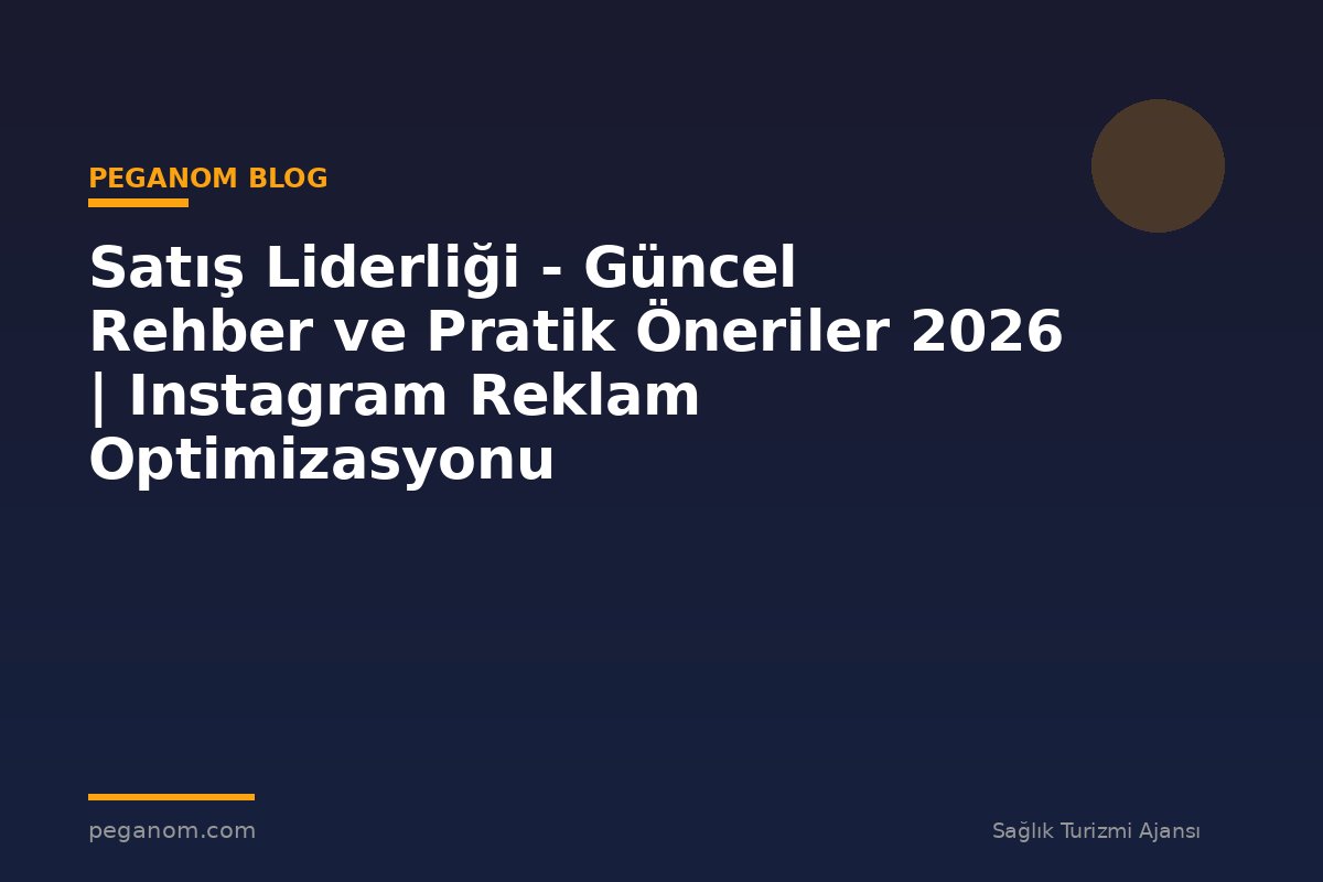 Satış Liderliği - Güncel Rehber ve Pratik Öneriler 2026 | Instagram Reklam Optimizasyonu