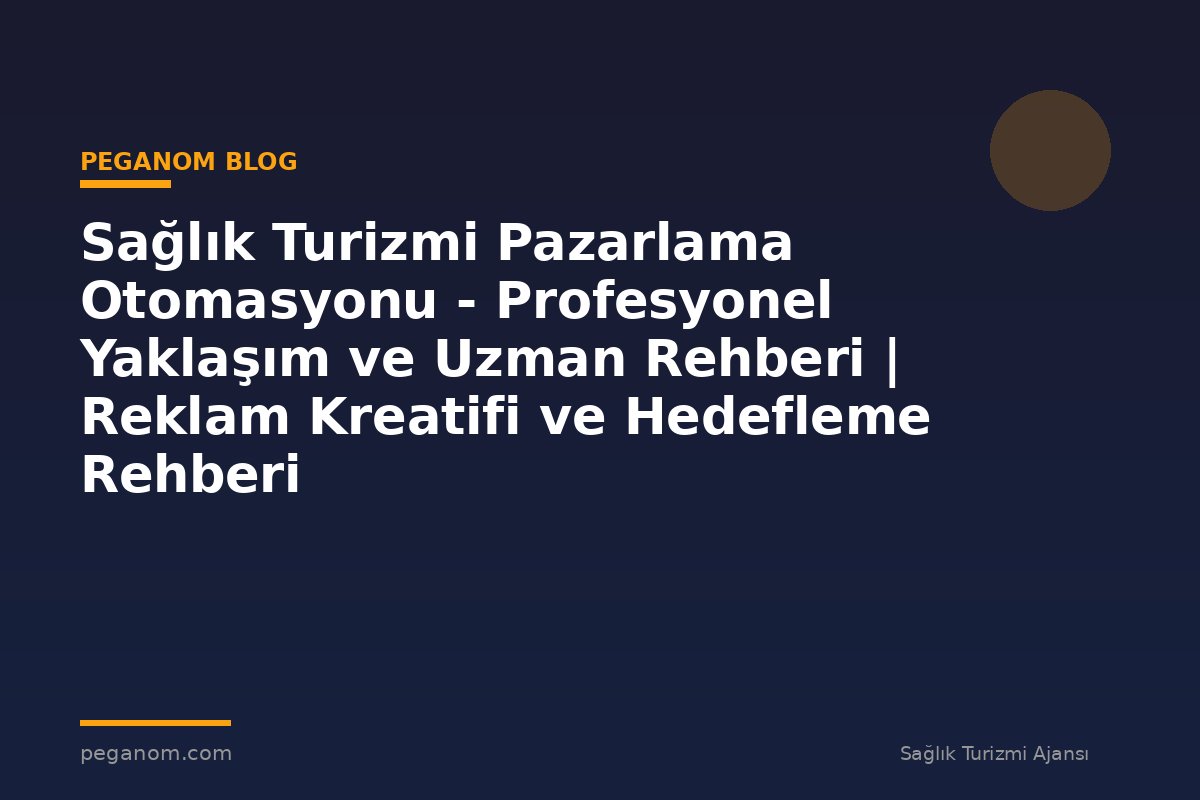Sağlık Turizmi Pazarlama Otomasyonu - Profesyonel Yaklaşım ve Uzman Rehberi | Reklam Kreatifi ve Hedefleme Rehberi