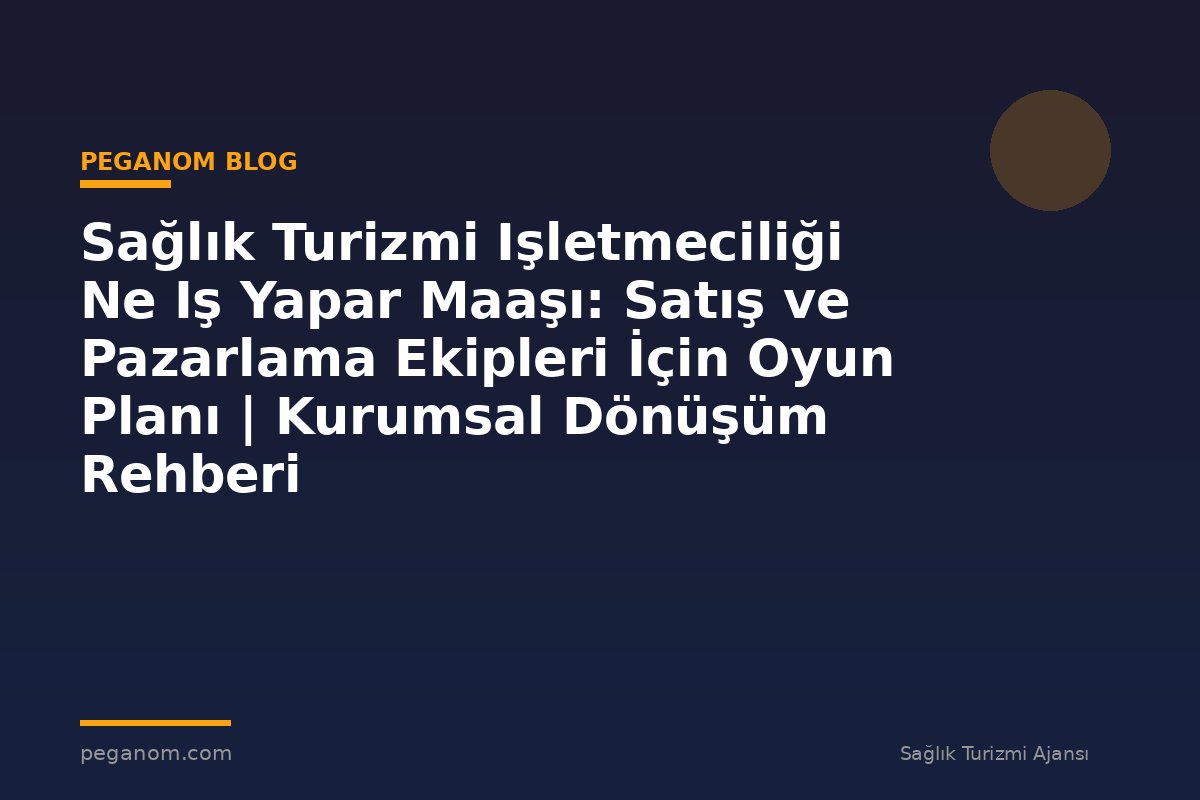 Sağlık Turizmi Işletmeciliği Ne Iş Yapar Maaşı: Satış ve Pazarlama Ekipleri İçin Oyun Planı | Kurumsal Dönüşüm Rehberi
