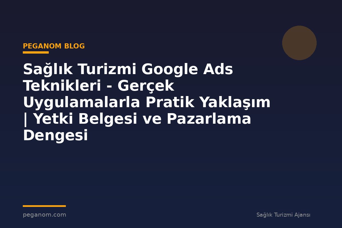Sağlık Turizmi Google Ads Teknikleri - Gerçek Uygulamalarla Pratik Yaklaşım | Yetki Belgesi ve Pazarlama Dengesi