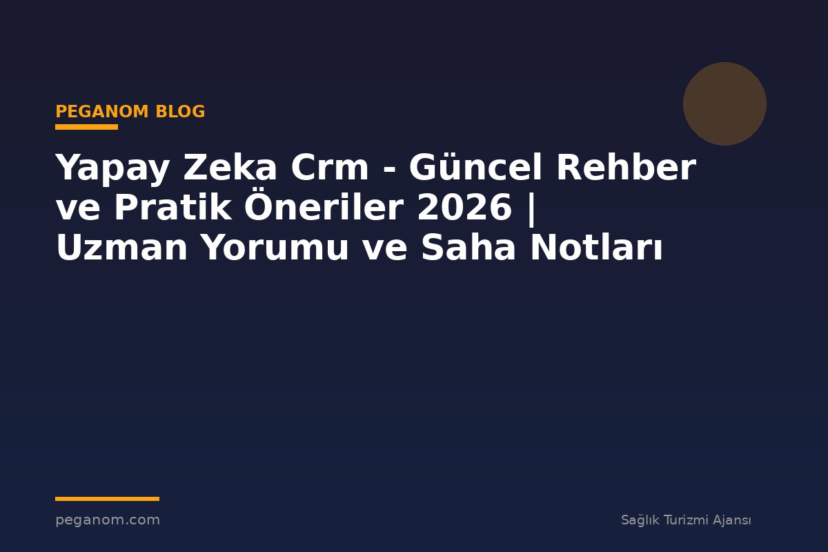 Yapay Zeka Crm - Güncel Rehber ve Pratik Öneriler 2026 | Uzman Yorumu ve Saha Notları