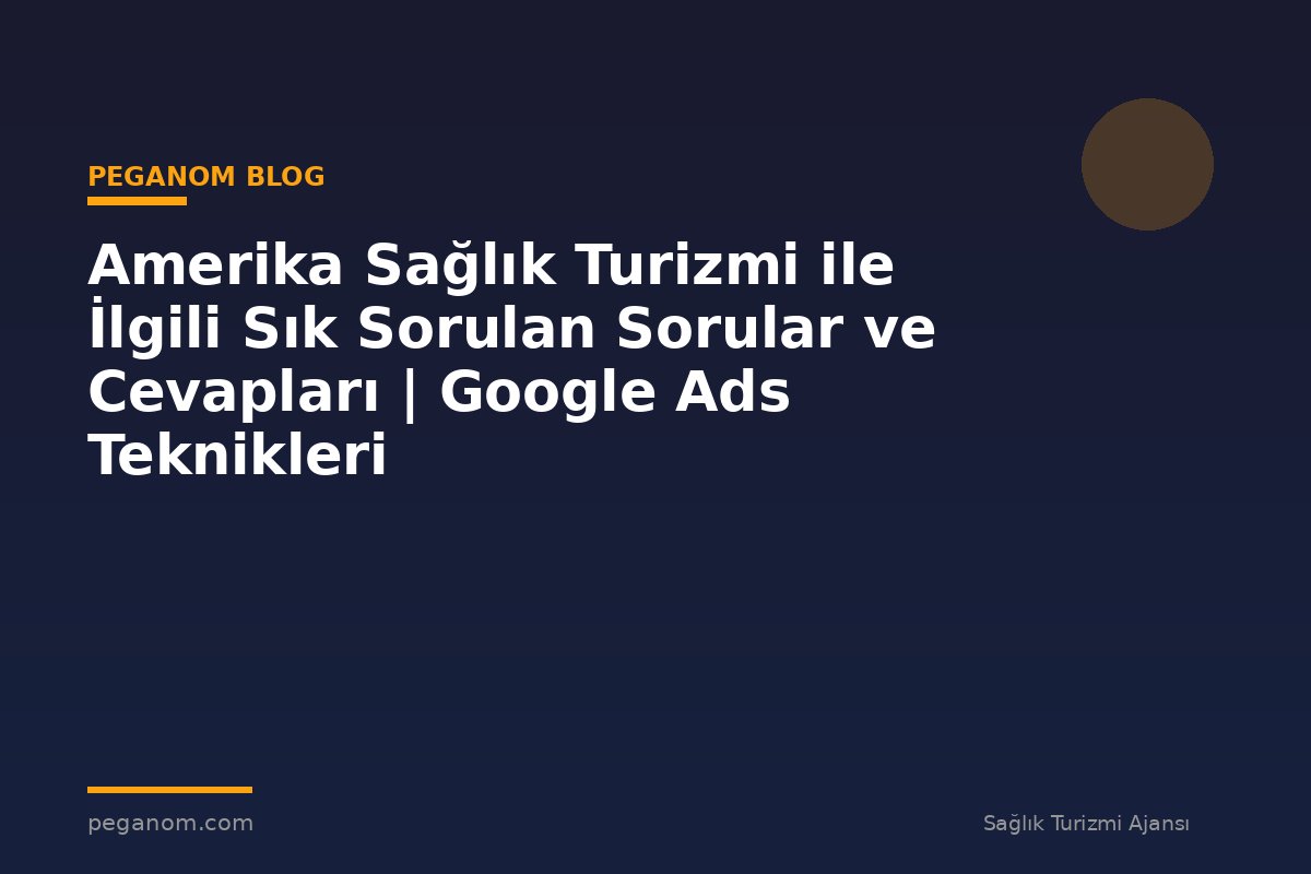 Amerika Sağlık Turizmi ile İlgili Sık Sorulan Sorular ve Cevapları | Google Ads Teknikleri