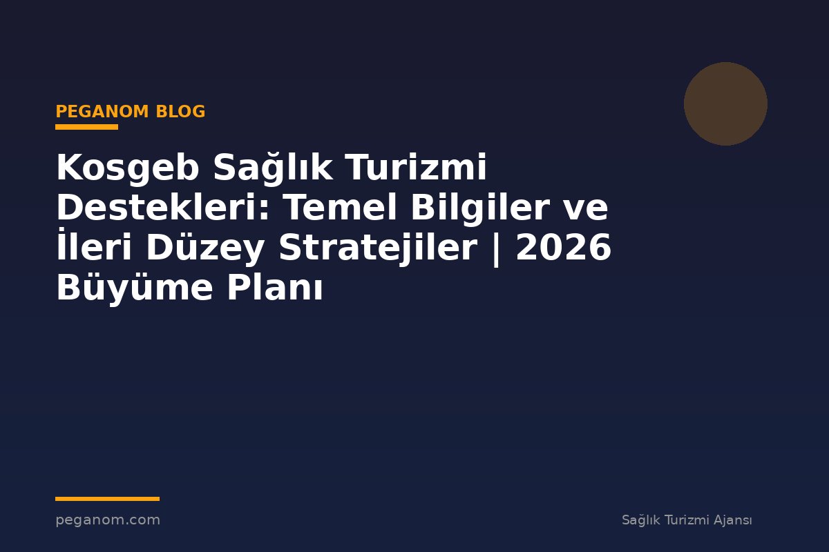 Kosgeb Sağlık Turizmi Destekleri: Temel Bilgiler ve İleri Düzey Stratejiler | 2026 Büyüme Planı