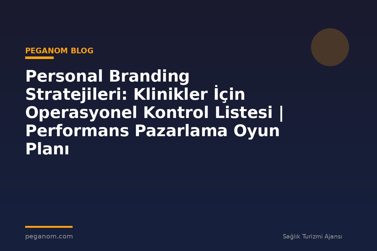 Personal Branding Stratejileri: Klinikler İçin Operasyonel Kontrol Listesi | Performans Pazarlama Oyun Planı