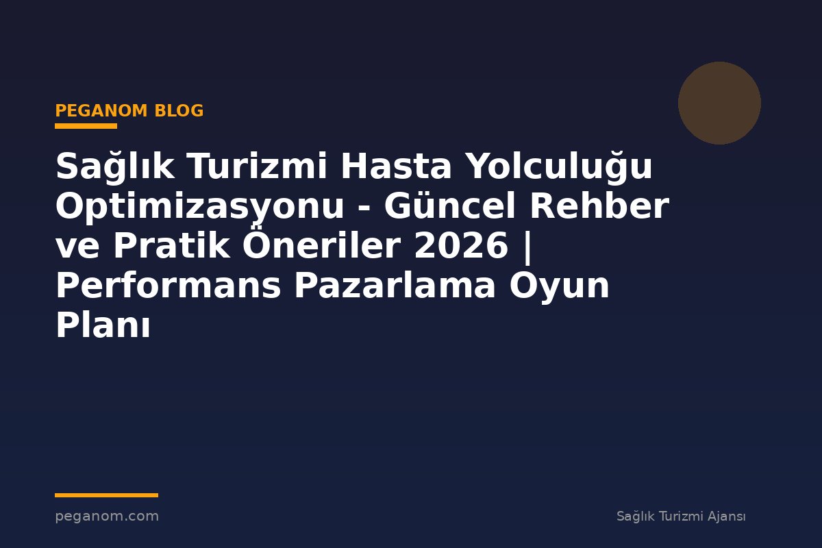 Sağlık Turizmi Hasta Yolculuğu Optimizasyonu - Güncel Rehber ve Pratik Öneriler 2026 | Performans Pazarlama Oyun Planı