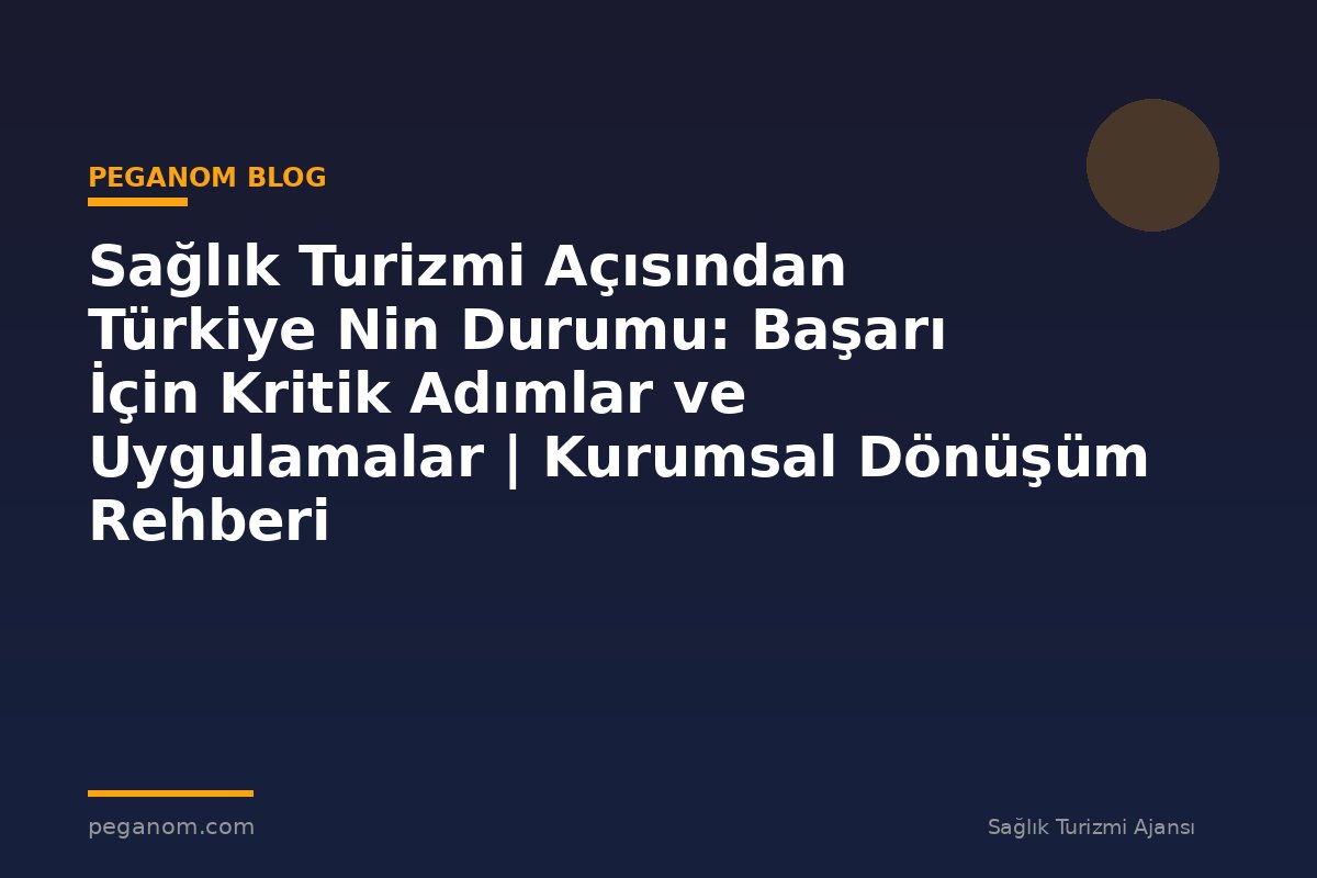 Sağlık Turizmi Açısından Türkiye Nin Durumu: Başarı İçin Kritik Adımlar ve Uygulamalar | Kurumsal Dönüşüm Rehberi