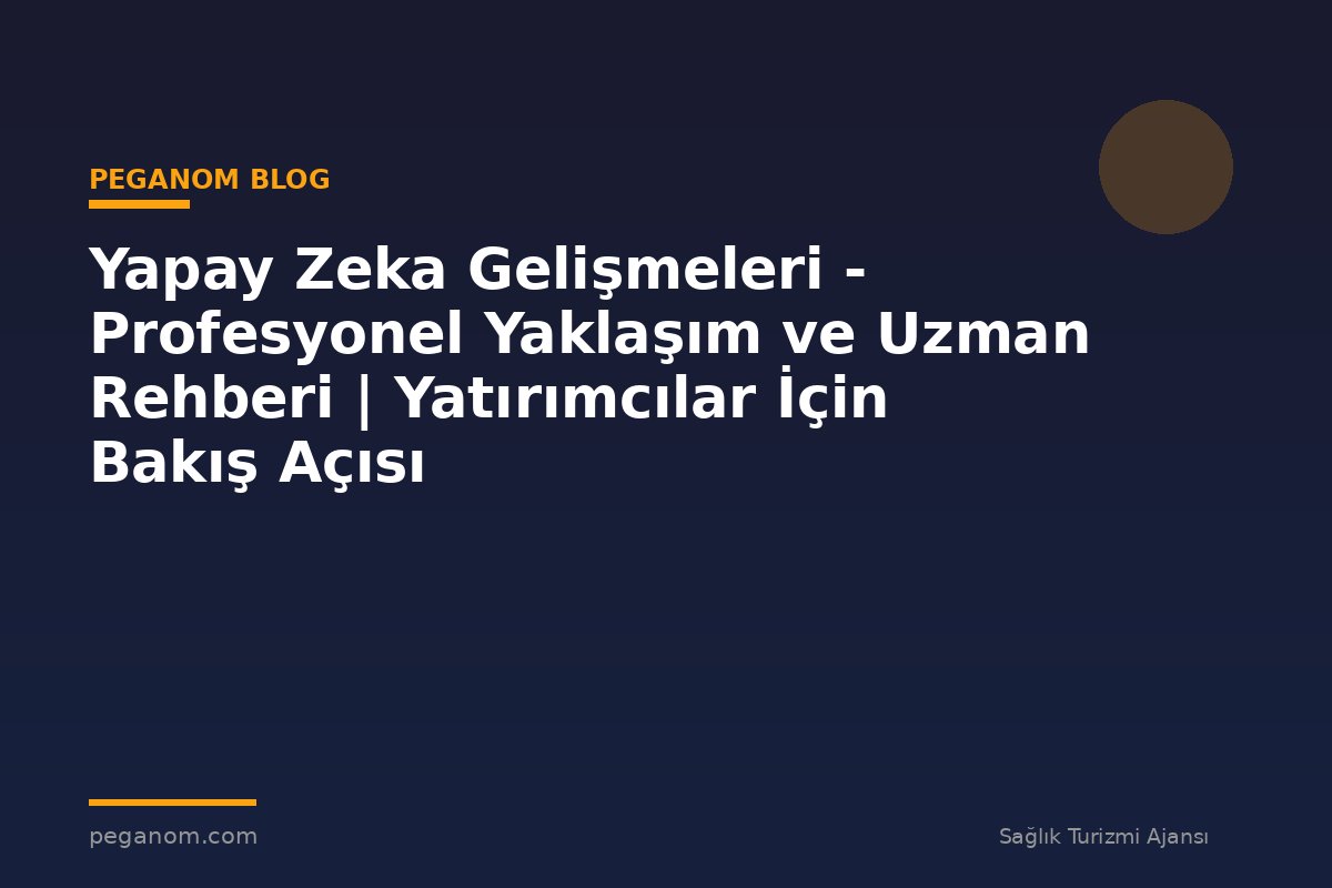 Yapay Zeka Gelişmeleri - Profesyonel Yaklaşım ve Uzman Rehberi | Yatırımcılar İçin Bakış Açısı