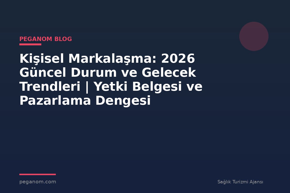 Kişisel Markalaşma: 2026 Güncel Durum ve Gelecek Trendleri | Yetki Belgesi ve Pazarlama Dengesi