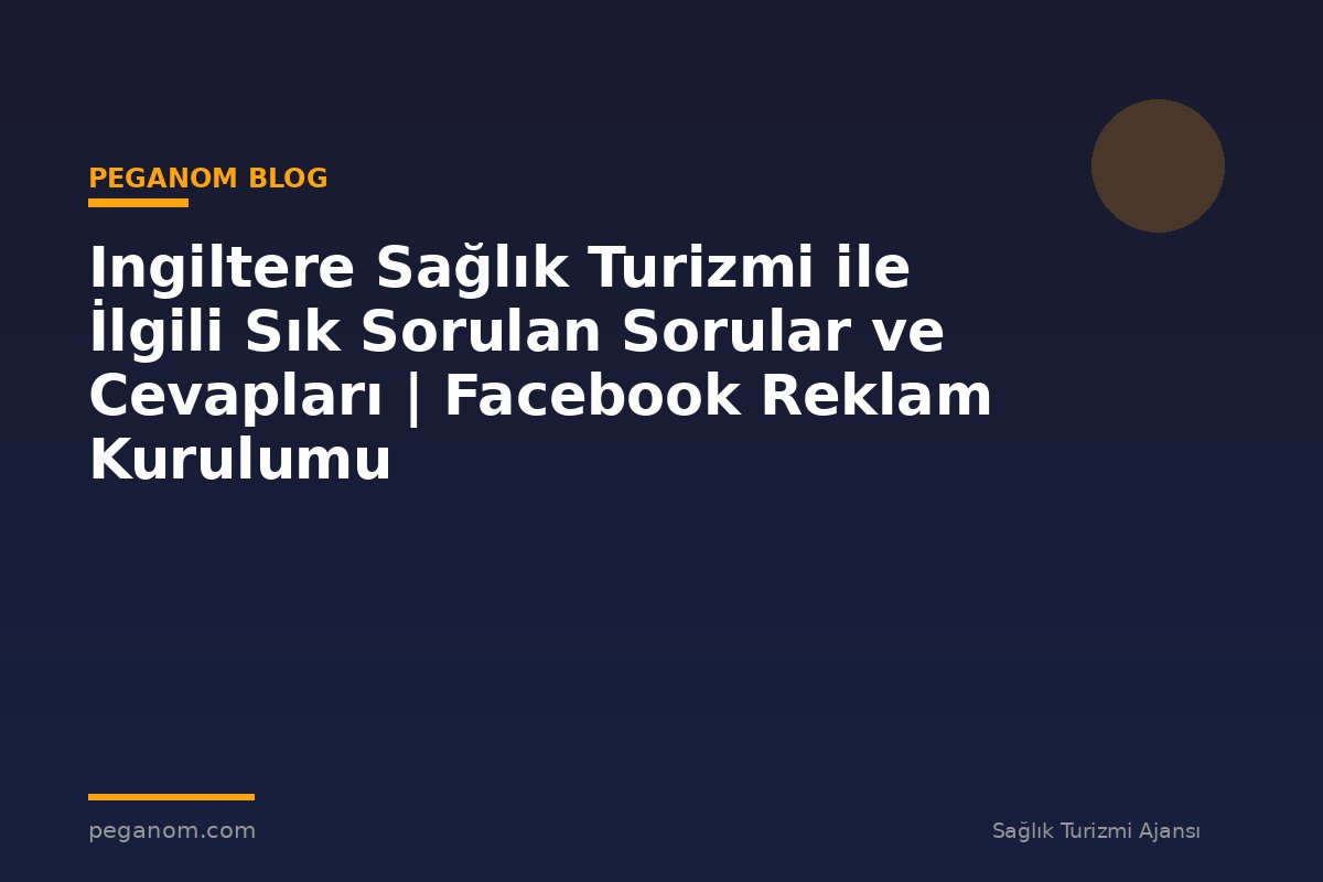 Ingiltere Sağlık Turizmi ile İlgili Sık Sorulan Sorular ve Cevapları | Facebook Reklam Kurulumu