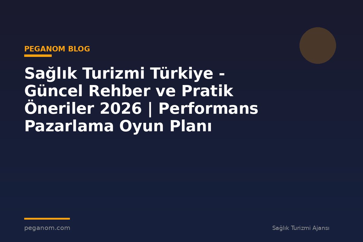 Sağlık Turizmi Türkiye - Güncel Rehber ve Pratik Öneriler 2026 | Performans Pazarlama Oyun Planı