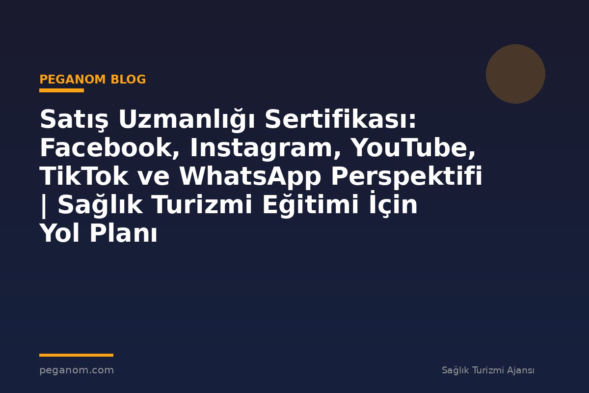 Satış Uzmanlığı Sertifikası: Facebook, Instagram, YouTube, TikTok ve WhatsApp Perspektifi | Sağlık Turizmi Eğitimi İçin Yol Planı