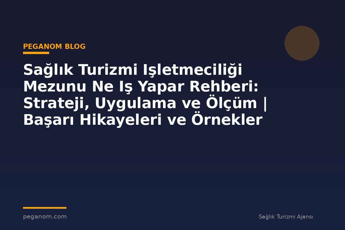Sağlık Turizmi Işletmeciliği Mezunu Ne Iş Yapar Rehberi: Strateji, Uygulama ve Ölçüm | Başarı Hikayeleri ve Örnekler