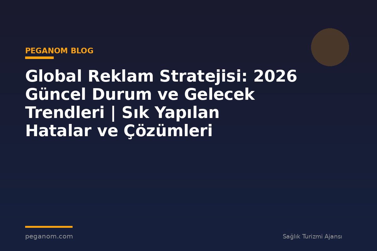 Global Reklam Stratejisi: 2026 Güncel Durum ve Gelecek Trendleri | Sık Yapılan Hatalar ve Çözümleri