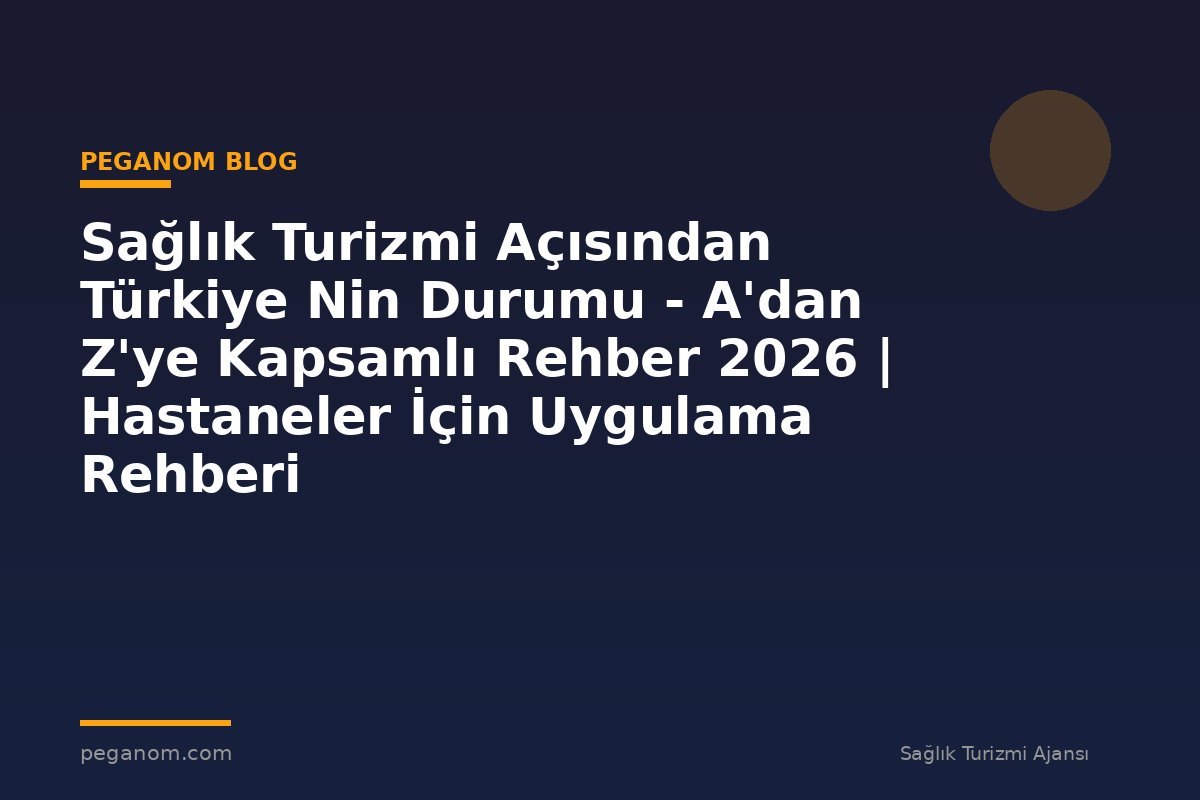 Sağlık Turizmi Açısından Türkiye Nin Durumu - A'dan Z'ye Kapsamlı Rehber 2026 | Hastaneler İçin Uygulama Rehberi