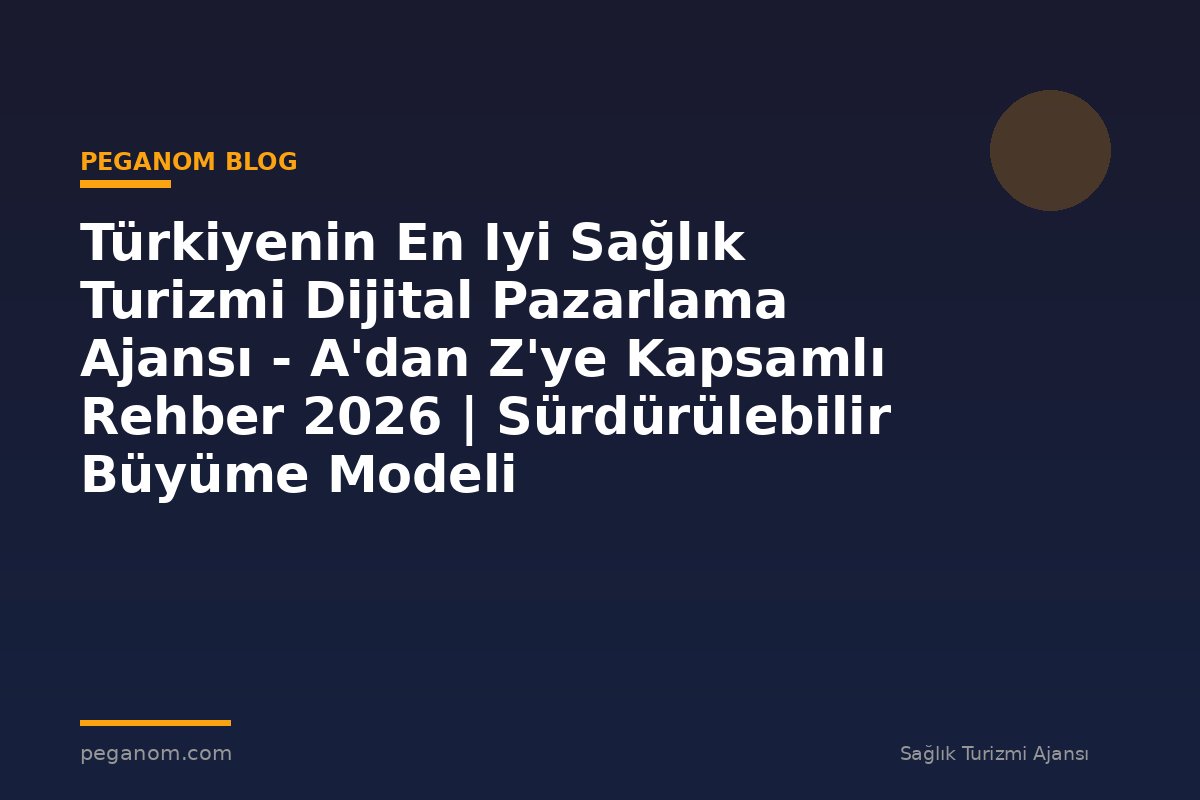 Türkiyenin En Iyi Sağlık Turizmi Dijital Pazarlama Ajansı - A'dan Z'ye Kapsamlı Rehber 2026 | Sürdürülebilir Büyüme Modeli