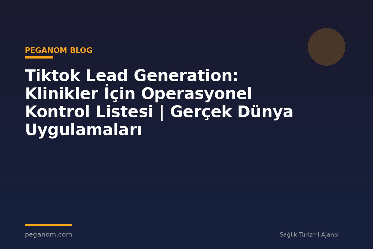 Tiktok Lead Generation: Klinikler İçin Operasyonel Kontrol Listesi | Gerçek Dünya Uygulamaları